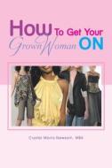 How to Get Your Grown Woman on di Crystal Mba Morris-Newsom edito da Xlibris