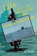 Life Under the Microscope as an African-American di James M. Mosley edito da Xlibris