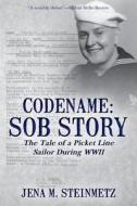 Codename: Sob Story: The Tale of a Picket Line Sailor During WWII di Jena M. Steinmetz edito da Createspace