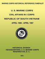 U. S. Marine Corps Civil Affairs in I Corps: Republic of South Vietnam - April 1966-April 1967 di Capt William D. Parker Usmcr edito da Createspace