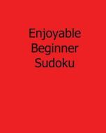 Enjoyable Beginner Sudoku: 80 Easy to Read, Large Print Sudoku Puzzles di Ted Rogers edito da Createspace