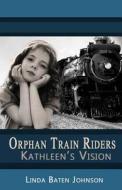 Orphan Train Riders Kathleen's Vision di Linda Baten Johnson edito da Createspace