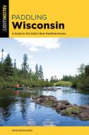 Paddling Wisconsin: A Guide to the State's Best Paddling Routes di Kevin Revolinski edito da FALCON PR PUB