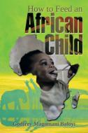 How To Feed An African Child di Godfrey Magomani Baloyi edito da Xlibris Corporation