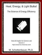 Heat, Energy, & Light Bulbs! the Science of Energy Efficiency: Data & Graphs for Science Lab: Volume 2 di M. Schottenbauer edito da Createspace