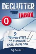 Declutter Your Inbox: 9 Proven Steps to Eliminate Email Overload di S. J. Scott edito da Createspace