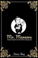 Mr. Manners: Proper Etiquette for the Modern Degenerate di MR Aaron Berg, Aaron Berg edito da Createspace