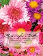 Flowers for Mother: A Collection of Poems for Mothers. di T. J. Cheokas edito da Createspace