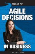 Agile Decisions: Driving Effective Agile Decisions in Business di Michael Nir edito da Createspace