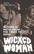 Wicked Woman: Women in Metal from the 1960s to Now di Addison Herron-Wheeler edito da Createspace