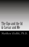 The Ego and the Id & Caesar and Me: An Introduction to the Text of Sigmund Freud Through the Twilight Zone di Matthew Giobbi edito da Createspace