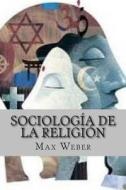 Sociologia de La Religion (Spanish Edition) di Max Weber edito da Createspace