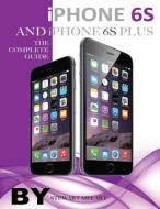 iPhone 6s and iPhone 6s Plus: The Complete Guide di Stewart Melart edito da Createspace