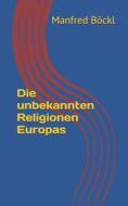 DIE UNBEKANNTEN RELIGIONEN EUROPAS di MANFRED B CKL edito da LIGHTNING SOURCE UK LTD