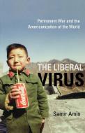 The Liberal Virus: Permanent War and the Americanization of the World di Samir Amin edito da MONTHLY REVIEW PR