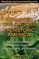 Advanced Civilizations of Prehistoric America: The Lost Kingdoms of the Adena, Hopewell, Mississippians, and Anasazi di Frank Joseph edito da BEAR & CO