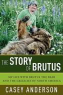 The Story of Brutus: My Life with Brutus the Bear and the Grizzlies of North America di Casey Anderson edito da Pegasus Books