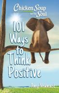 Chicken Soup for the Soul: 101 Ways to Think Positive di Amy Newmark edito da CHICKEN SOUP FOR THE SOUL