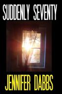 Suddenly Seventy di Jennifer Dabbs edito da Lake Ozark Press