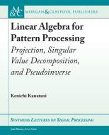 Linear Algebra for Pattern Processing: Projection, Singular Value Decomposition, and Pseudoinverse di Kenichi Kanatani edito da MORGAN & CLAYPOOL