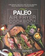 Paleo Air Fryer Cookbook: Lose Weight Fast with the Top 100 Amazing Paleo Recipes for Your Air Fryer di Peter Gordon edito da LIGHTNING SOURCE INC