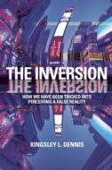 The Inversion: How We Have Been Tricked Into Perceiving a Reversed Reality di Kingsley Dennis edito da AEON BOOKS