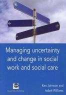 Managing Uncertainty and Change in Social Work and Social Care di Ken Johnson, Isabel Williams edito da Russell House Publishing Limited