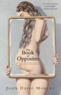 The Book Of Opposites di John David Morley edito da Max Press