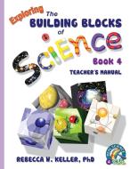 Exploring the Building Blocks of Science Book 4 Teacher's Manual di Rebecca W. Keller Ph. D. edito da Gravitas Publications, Inc.