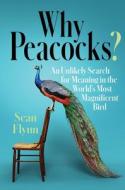 Why Peacocks?: An Unlikely Search for Meaning in the World's Most Magnificent Bird di Sean Flynn edito da SIMON & SCHUSTER