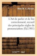 L'Art de Parler Et de Lire Correctement, Recueil Des Principales Rï¿½gles de Prononciation Et Diction di Periole-M-A edito da Hachette Livre - Bnf