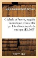 Cephale Et Procris, Tragedie En Musique Representee Par L'Academie Royale De Musique di DUCHE DE VANCY-J-F edito da Hachette Livre - BNF