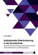 Institutionelle Diskriminierung in der Grundschule. Formen, Mechanismen und Erklärungsansätze di Luise J. Bauer edito da GRIN Verlag