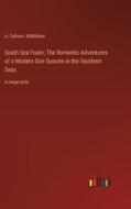 South Sea Foam; The Romantic Adventures of a Modern Don Quixote in the Southern Seas di A. Safroni Middleton edito da Outlook Verlag