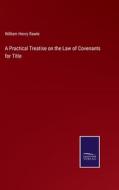 A Practical Treatise on the Law of Covenants for Title di William Henry Rawle edito da Salzwasser-Verlag