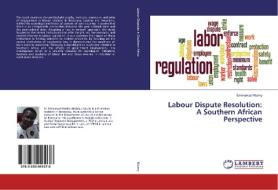 Labour Dispute Resolution: A Southern African Perspective di Emmanuel Ntumy edito da LAP Lambert Academic Publishing