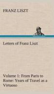Letters of Franz Liszt -- Volume 1 from Paris to Rome: Years of Travel as a Virtuoso di Franz Liszt edito da TREDITION CLASSICS