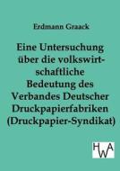 Eine Untersuchung über die volkswirtschaftliche Bedeutung des Verbandes Deutscher Druckpapier-fabriken (Druckpapier-Synd di Erdmann Graack edito da TP Verone Publishing