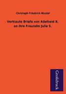 Vertraute Briefe von Adelheid B. an ihre Freundin Julie S. di Christoph Friedrich Nicolai edito da Grosdruckbuch Verlag