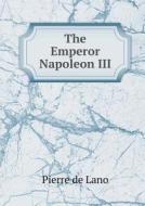 The Emperor Napoleon Iii di Pierre De Lano, Helen Hunt Johnson edito da Book On Demand Ltd.