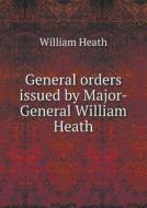 General Orders Issued By Major-general William Heath di William Heath, Worthington Chauncey Ford edito da Book On Demand Ltd.