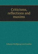 Criticisms, Reflections And Maxims di Johann Wolfgang Von Goethe, W B Ronnfeldt edito da Book On Demand Ltd.