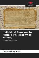 Individual Freedom in Hegel's Philosophy of History di Tamara Ribas Alves edito da Our Knowledge Publishing