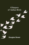 Glimpses of Indian Birds di Douglas Dewar edito da Alpha Editions
