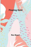 Flowing Gold di Rex Beach edito da Alpha Editions