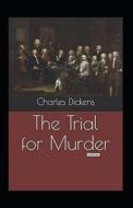 The Trial for Murder Illustrated: Fiction, Mystery & Detective di Charles Dickens edito da UNICORN PUB GROUP