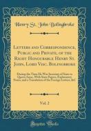 Letters and Correspondence, Public and Private, of the Right Honourable Henry St. John, Lord Visc. Bolingbroke, Vol. 2: During the Time He Was Secreta di Henry St John Bolingbroke edito da Forgotten Books