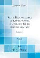 Revue Hebdomadaire de Laryngologie, D'Otologie Et de Rhinologie, 1908, Vol. 28: Volume II (Classic Reprint) di Emile Jean Moure edito da Forgotten Books