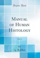 Manual of Human Histology, Vol. 1 (Classic Reprint) di A. Kolliker edito da Forgotten Books