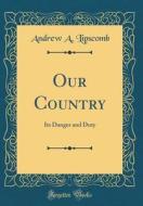 Our Country: Its Danger and Duty (Classic Reprint) di Andrew a. Lipscomb edito da Forgotten Books